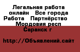 Легальная работа онлайн - Все города Работа » Партнёрство   . Мордовия респ.,Саранск г.